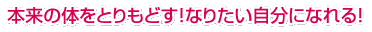 本来の体をとりもどす！なりたい自分になれる！